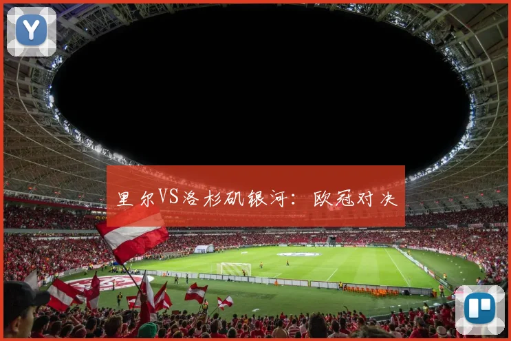 里尔VS洛杉矶银河：欧冠对决