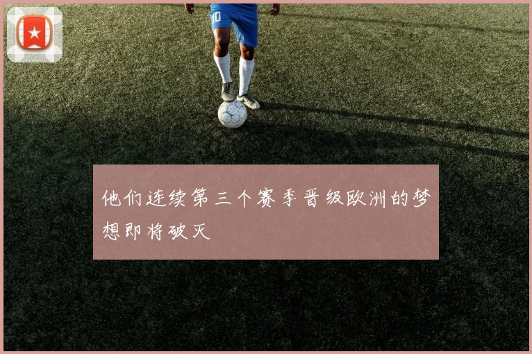 他们连续第三个赛季晋级欧洲的梦想即将破灭
