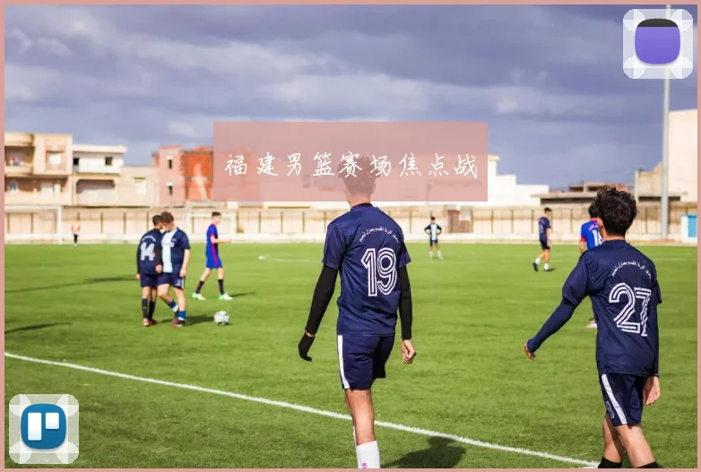 福建男篮赛场焦点战