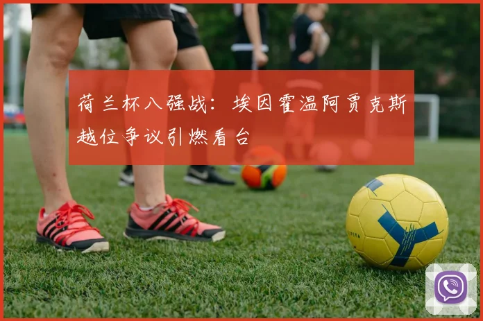 荷兰杯八强战：埃因霍温阿贾克斯越位争议引燃看台