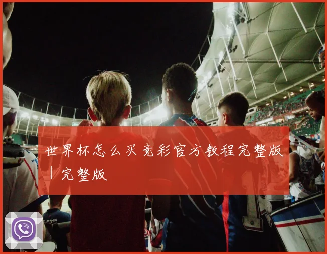 世界杯怎么买竞彩官方教程完整版｜完整版