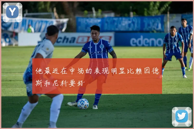 他最近在中场的表现明显比赖因德斯和尼科要好