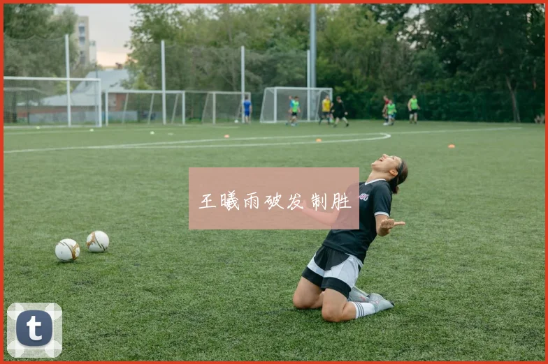王曦雨破发制胜