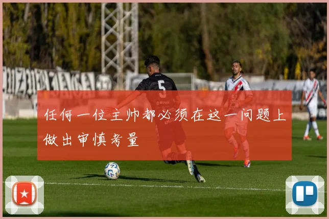 任何一位主帅都必须在这一问题上做出审慎考量