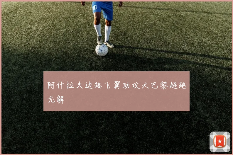 阿什拉夫边路飞翼助攻大巴黎超跑无解