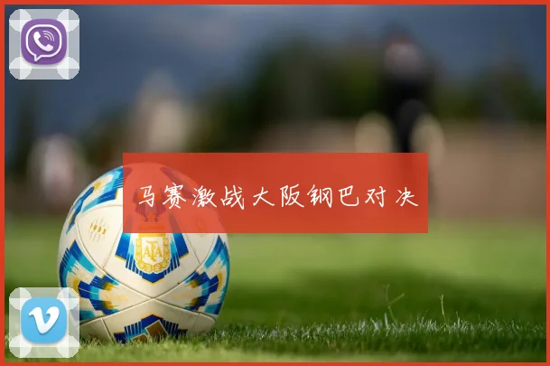 马赛激战大阪钢巴对决