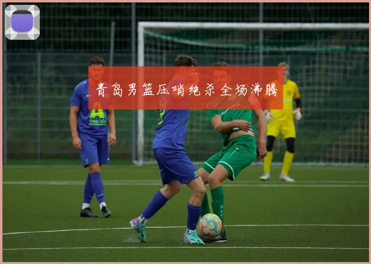青岛男篮压哨绝杀全场沸腾