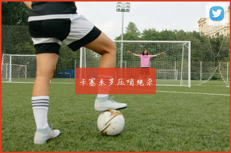 卡塞米罗压哨绝杀