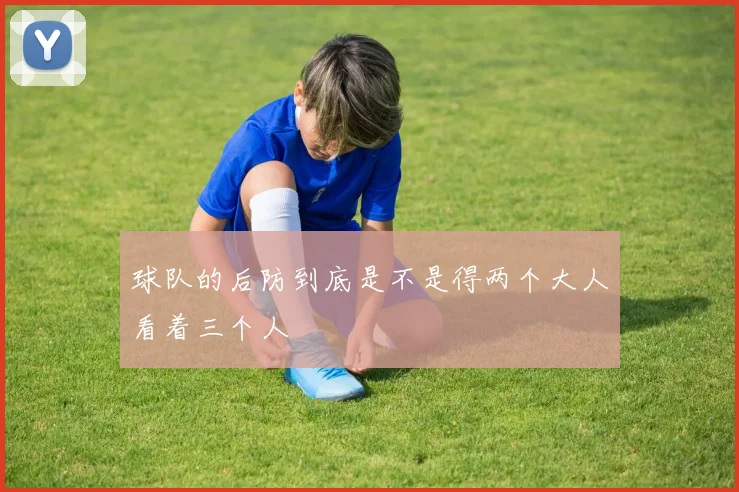 球队的后防到底是不是得两个大人看着三个人