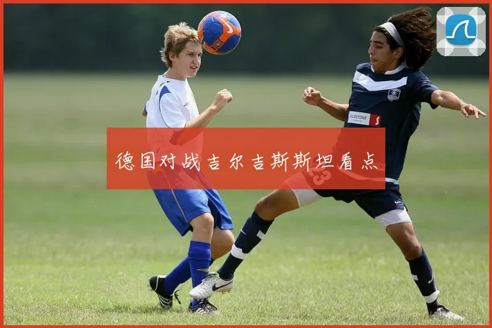 德国对战吉尔吉斯斯坦看点
