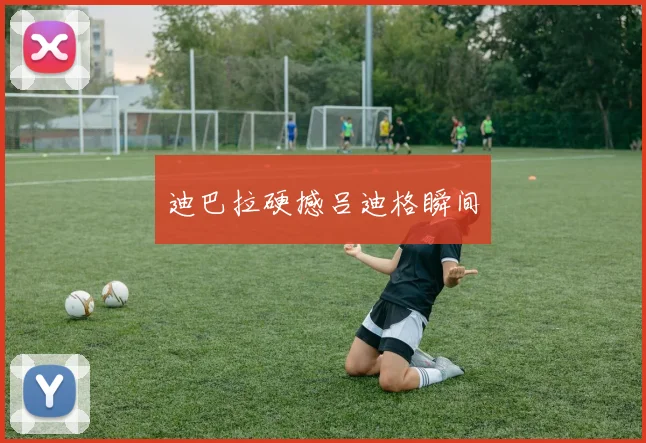 迪巴拉硬撼吕迪格瞬间