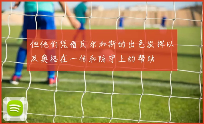 但他们凭借瓦尔加斯的出色发挥以及奥格在一传和防守上的帮助