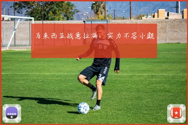 马来西亚战意拉满，实力不容小觑