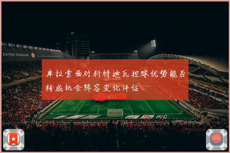 库拉索面对科特迪瓦控球优势能否转成机会阵容变化评估