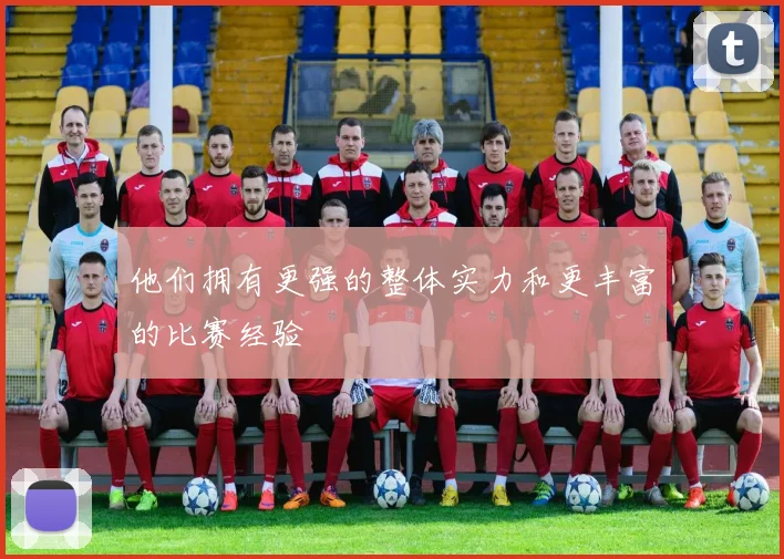 他们拥有更强的整体实力和更丰富的比赛经验