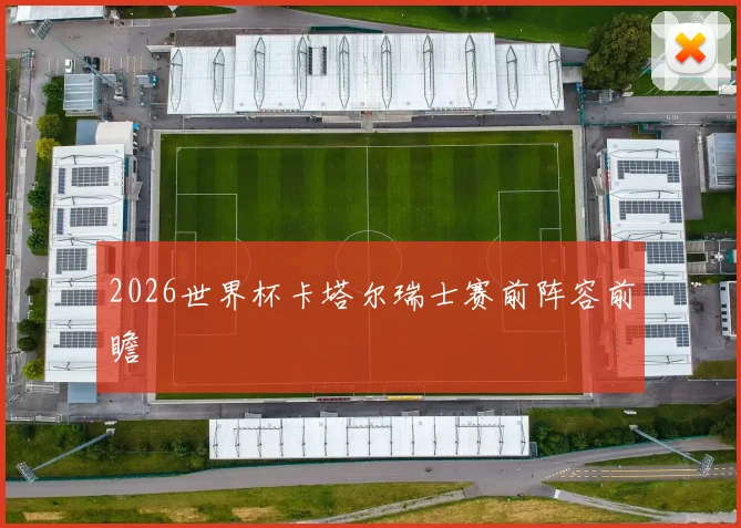 2026世界杯卡塔尔瑞士赛前阵容前瞻