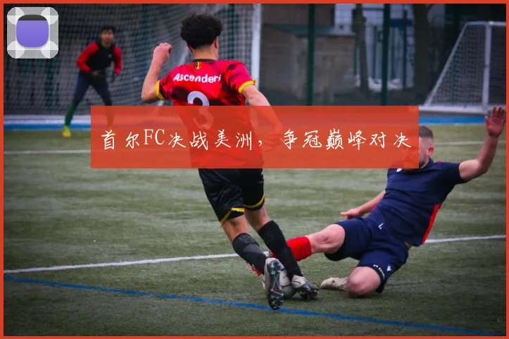 首尔FC决战美洲，争冠巅峰对决