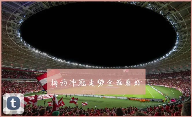 梅西冲冠走势全面看好