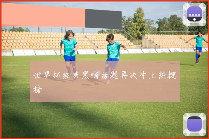 世界杯经典黑哨话题再次冲上热搜榜