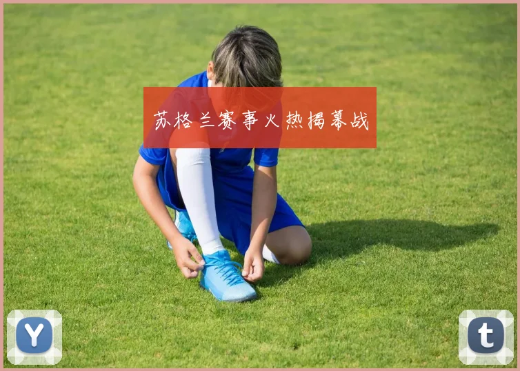苏格兰赛事火热揭幕战