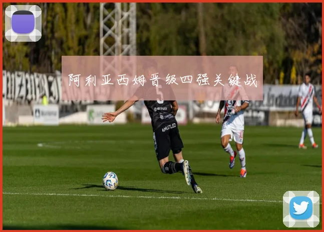 阿利亚西姆晋级四强关键战