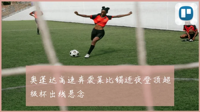奥蓬达高速奔袭莱比锡连夜登顶超级杯出线悬念