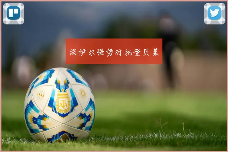 诺伊尔强势对抗登贝莱
