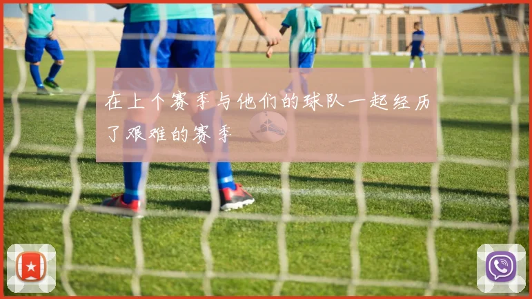 在上个赛季与他们的球队一起经历了艰难的赛季
