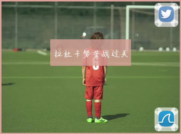 拉杜卡努苦战过关