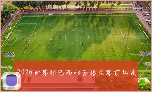 2026世界杯巴西vs苏格兰赛前热度