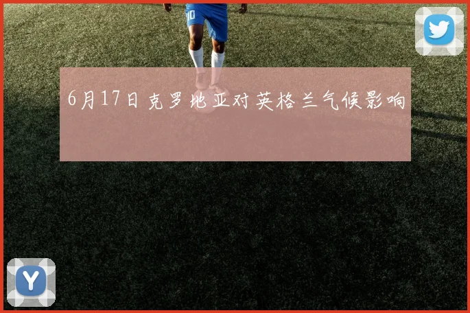 6月17日克罗地亚对英格兰气候影响