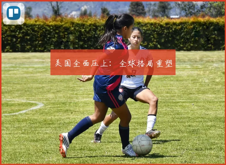 美国全面压上：全球格局重塑