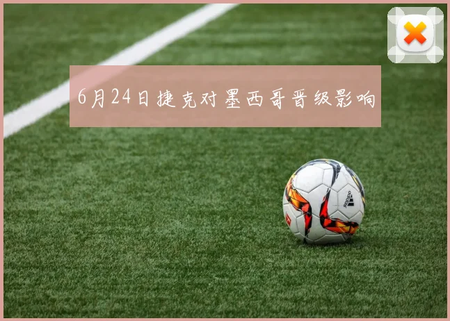 6月24日捷克对墨西哥晋级影响