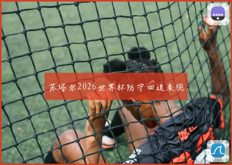 苏塔尔2026世界杯防守回追表现