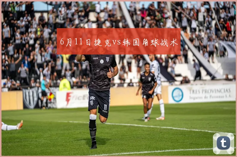 6月11日捷克vs韩国角球战术
