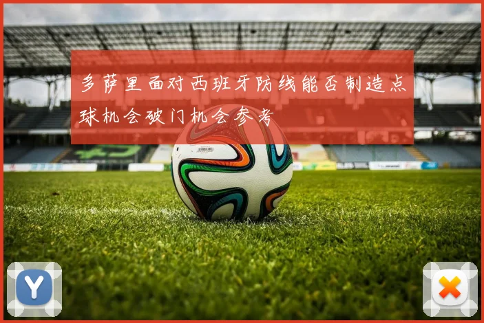 多萨里面对西班牙防线能否制造点球机会破门机会参考