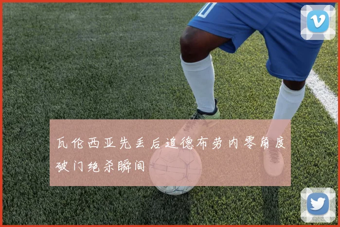 瓦伦西亚先丢后追德布劳内零角度破门绝杀瞬间