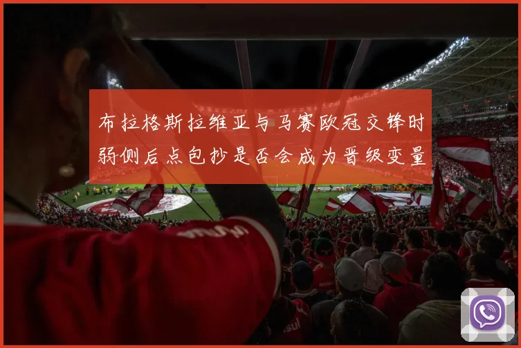 布拉格斯拉维亚与马赛欧冠交锋时弱侧后点包抄是否会成为晋级变量