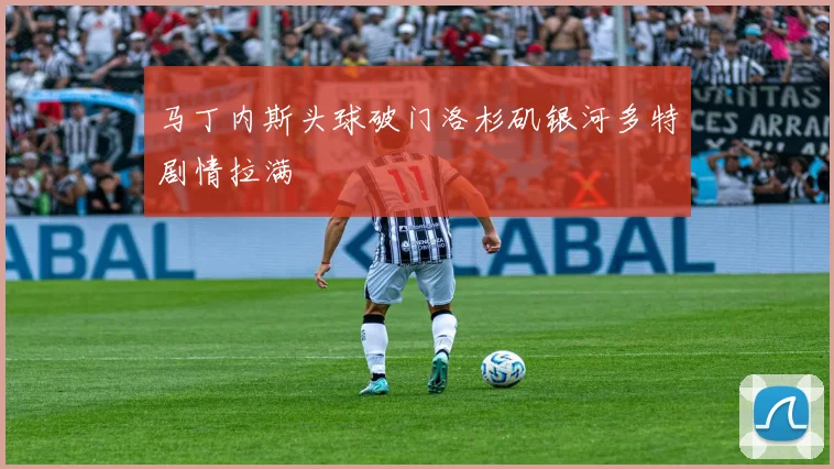 马丁内斯头球破门洛杉矶银河多特剧情拉满
