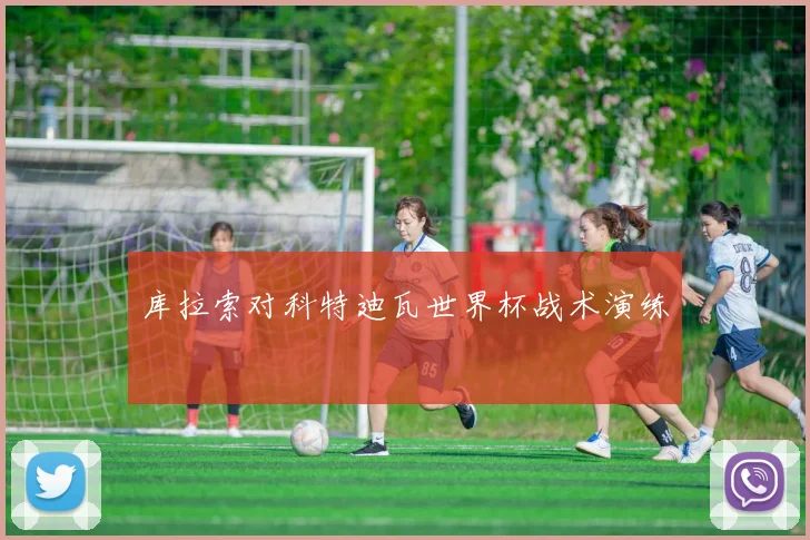 库拉索对科特迪瓦世界杯战术演练