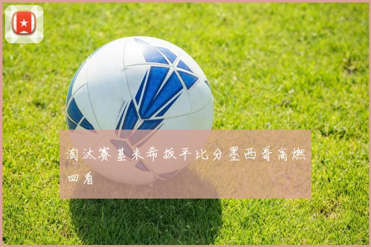 淘汰赛基米希扳平比分墨西哥高燃回看