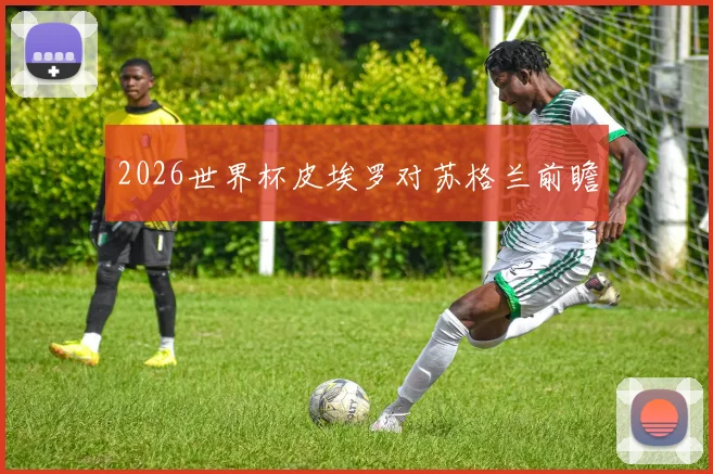 2026世界杯皮埃罗对苏格兰前瞻