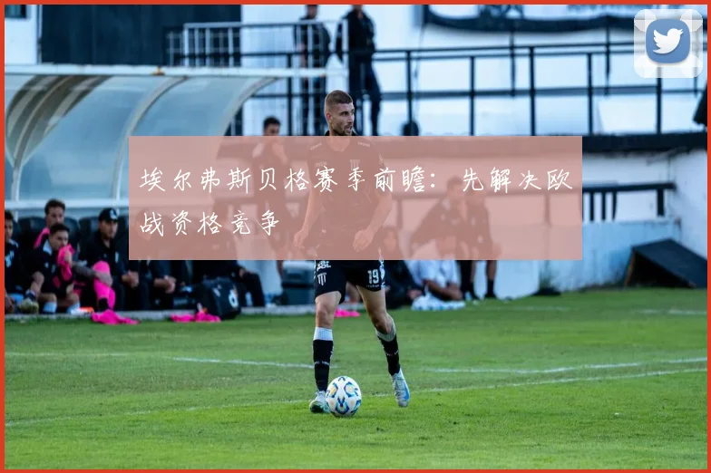 埃尔弗斯贝格赛季前瞻：先解决欧战资格竞争