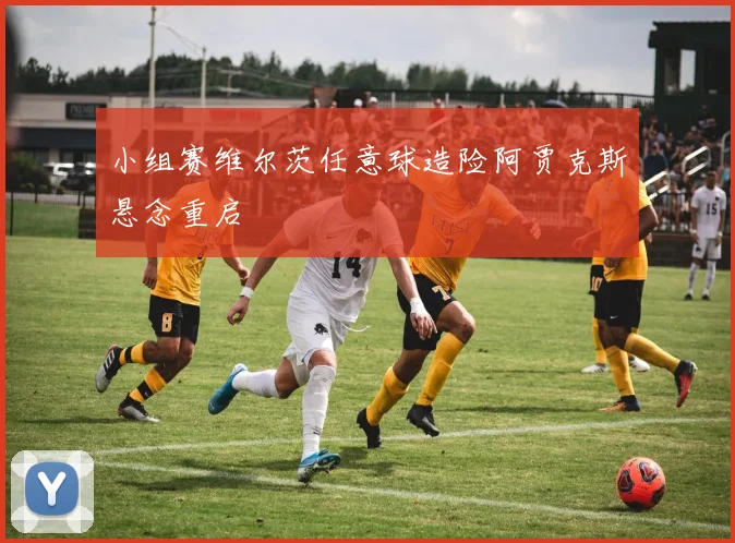 小组赛维尔茨任意球造险阿贾克斯悬念重启