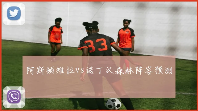 阿斯顿维拉vs诺丁汉森林阵容预测