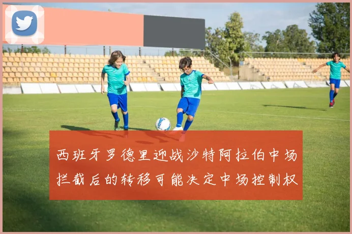 西班牙罗德里迎战沙特阿拉伯中场拦截后的转移可能决定中场控制权