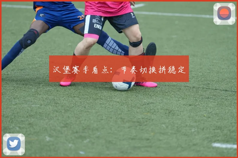 汉堡赛季看点：节奏切换拼稳定