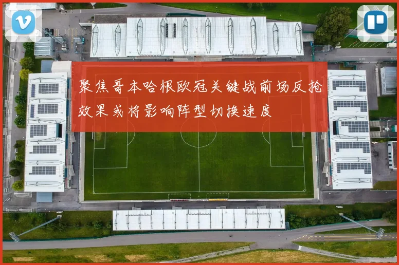 聚焦哥本哈根欧冠关键战前场反抢效果或将影响阵型切换速度