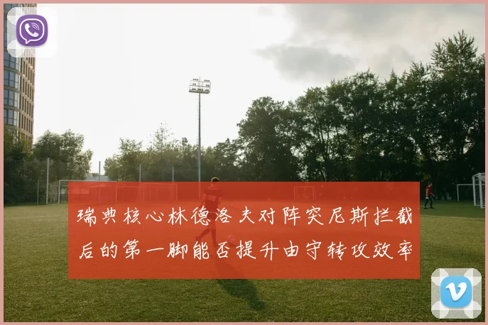 瑞典核心林德洛夫对阵突尼斯拦截后的第一脚能否提升由守转攻效率