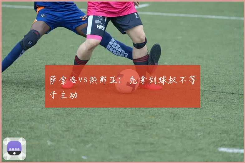 萨索洛vs热那亚:先拿到球权不等于主动